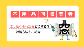 不用品回収業者にぼったくられたらどうする？対処方法をご紹介！