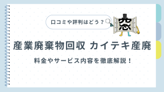 カイテキ産廃の口コミや評判はどう？料金やサービス内容を徹底解説！