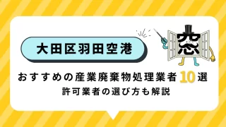 東京都大田区羽田空港でおすすめの産業廃棄物処理業者10選!許可業者の選び方も解説