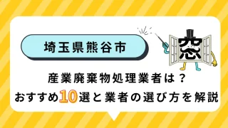 埼玉県熊谷市の産業廃棄物処理業者は?おすすめ10選と業者の選び方を解説